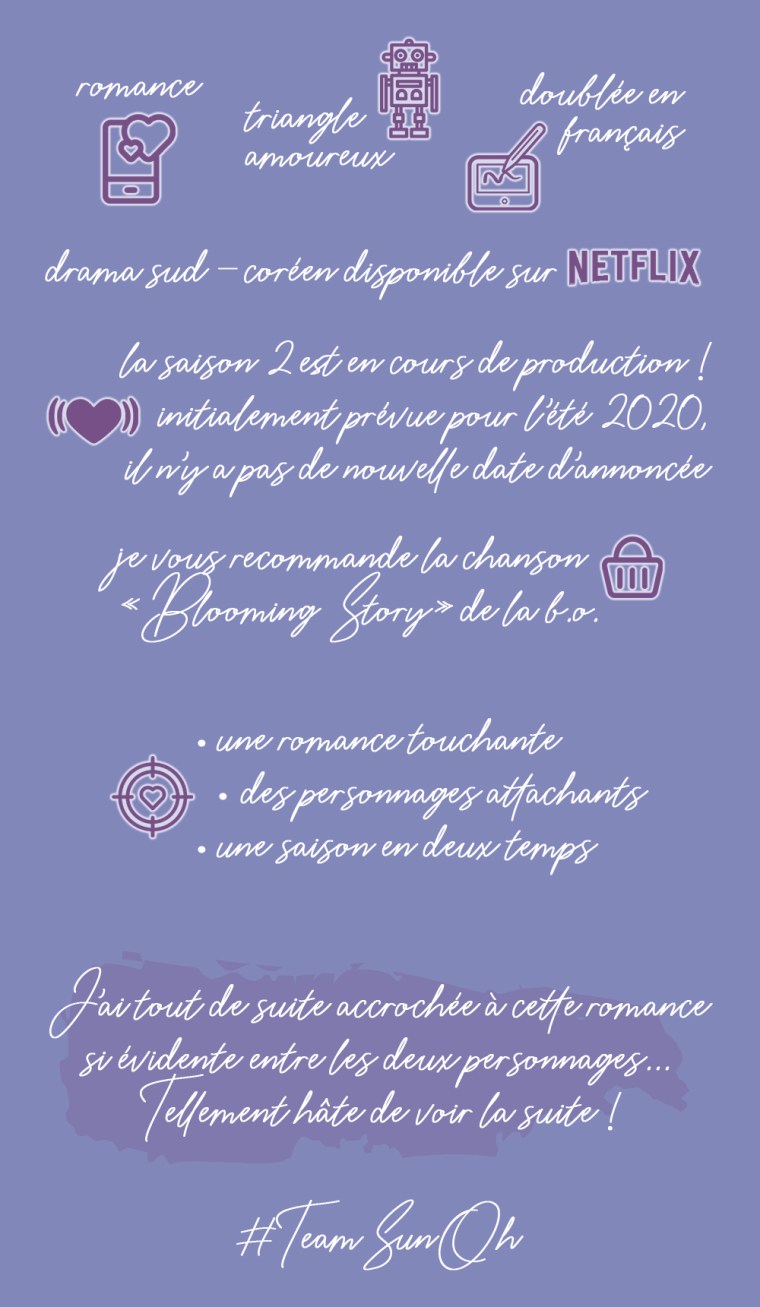Chronique de la série "Love alarm, tome 1" : Romance, triangle amoureux, doublée en français. Drama sud-coréen disponible sur Netflix. La saison 2 est en cours de production ! Initialement prévue pour l'été 2020, il n'y a pas de nouvelle date d'annoncée. Je vous recommande la chanson "Blooming story" de la bande originale. Les plus : une romance touchante, des personnages attachants, une saison en deux temps. Conclusion : J'ai tout de suite accroché à cette romance si évidente entre les deux personnages... Tellement hâte de voir la suite !