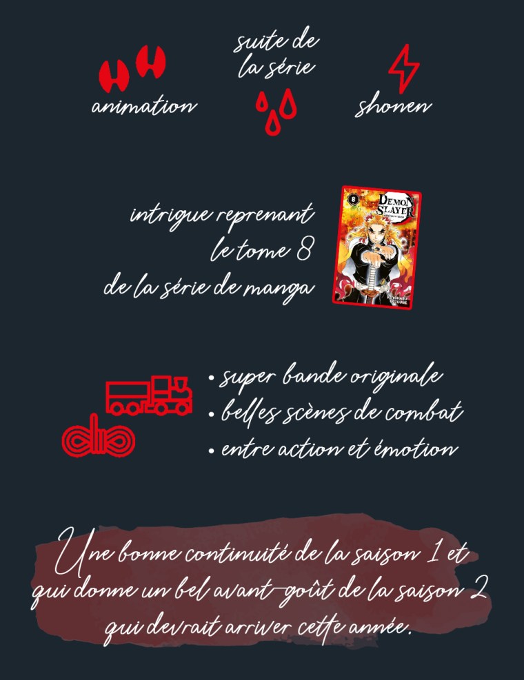 Chronique du film "Demon Slayer - Le train de l'infini" : animation, suite de la série, shonen. Intrigue reprenant le tome 8 de la série de manga. Les plus : super bande originale, belles scènes de combat, entre action et émotion. Conclusion : une bonne continuité de la saison 1 et qui donne un bel avant-goût de la saison 2 qui devrait arriver cette année.